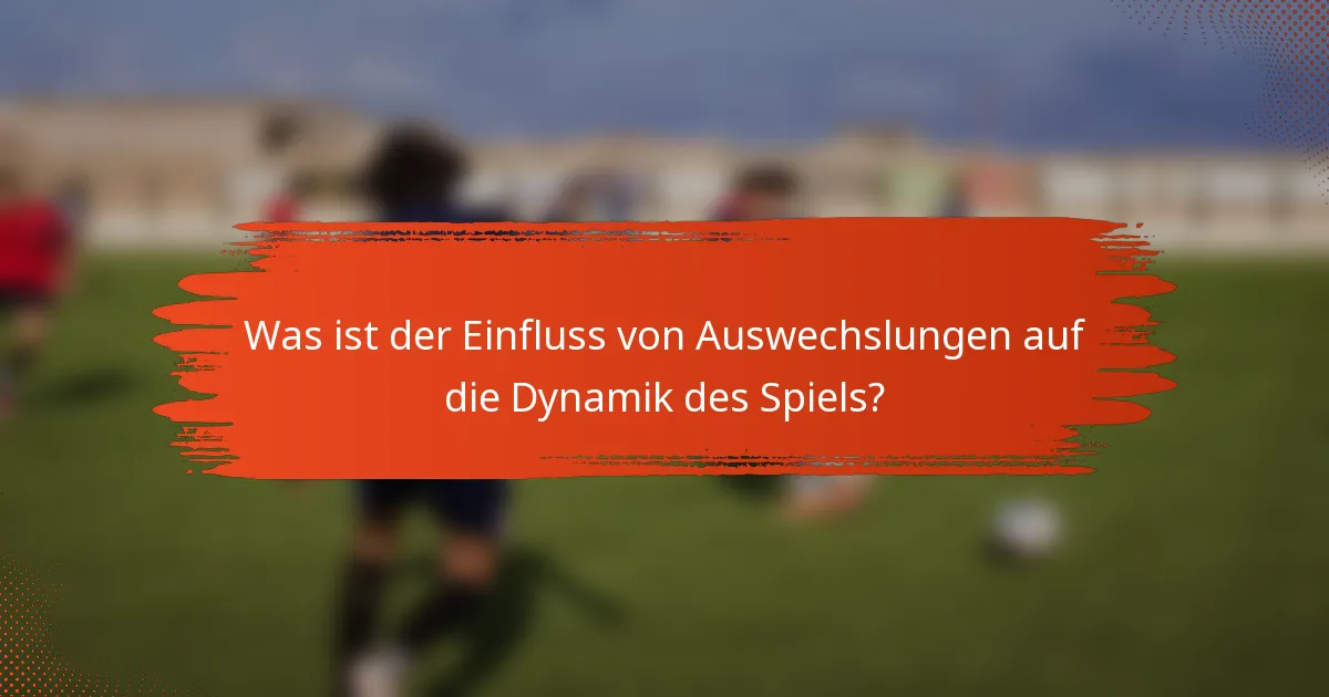 Was ist der Einfluss von Auswechslungen auf die Dynamik des Spiels?