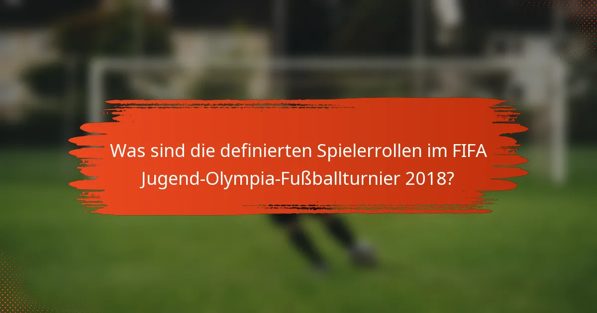 Was sind die definierten Spielerrollen im FIFA Jugend-Olympia-Fußballturnier 2018?