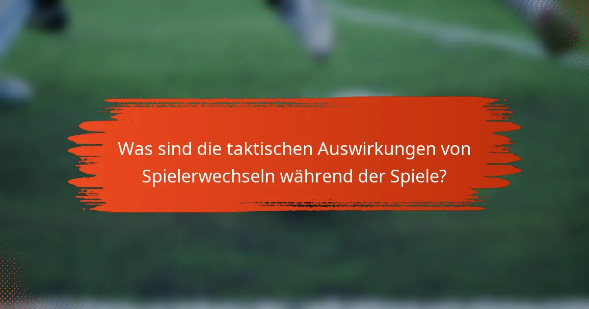 Was sind die taktischen Auswirkungen von Spielerwechseln während der Spiele?