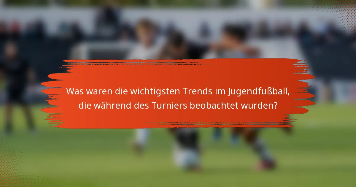 Was waren die wichtigsten Trends im Jugendfußball, die während des Turniers beobachtet wurden?