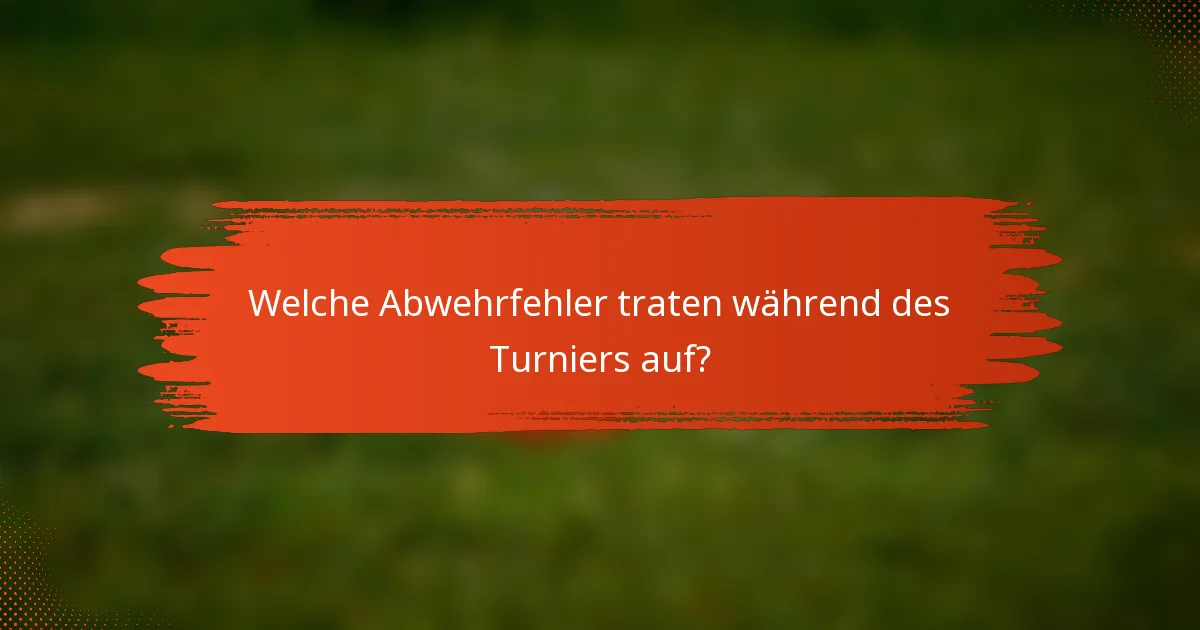Welche Abwehrfehler traten während des Turniers auf?