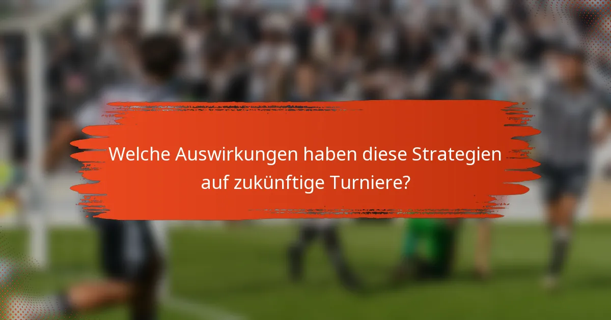 Welche Auswirkungen haben diese Strategien auf zukünftige Turniere?