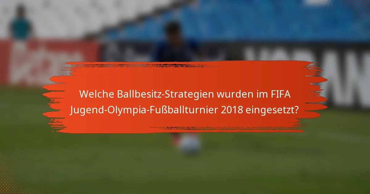 Welche Ballbesitz-Strategien wurden im FIFA Jugend-Olympia-Fußballturnier 2018 eingesetzt?