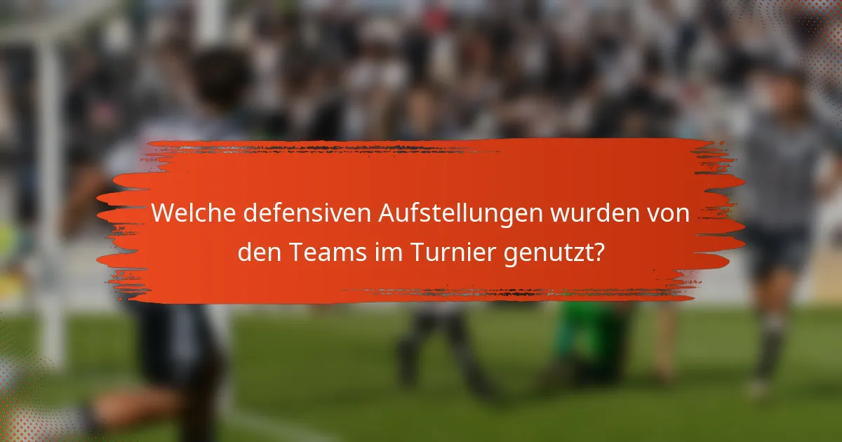 Welche defensiven Aufstellungen wurden von den Teams im Turnier genutzt?