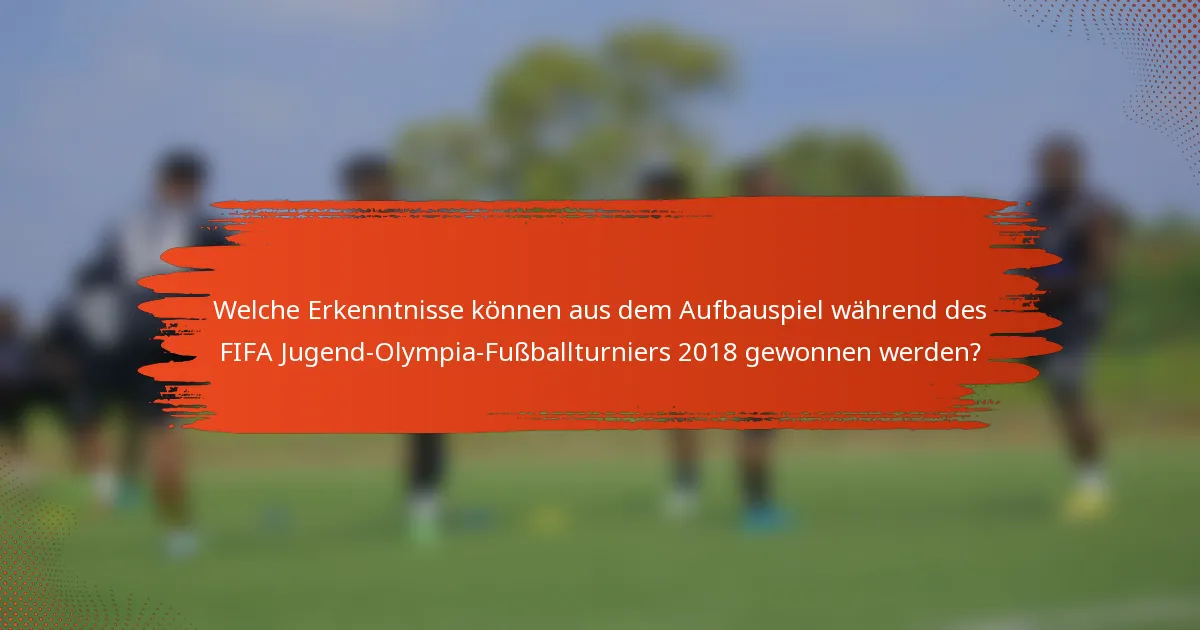 Welche Erkenntnisse können aus dem Aufbauspiel während des FIFA Jugend-Olympia-Fußballturniers 2018 gewonnen werden?
