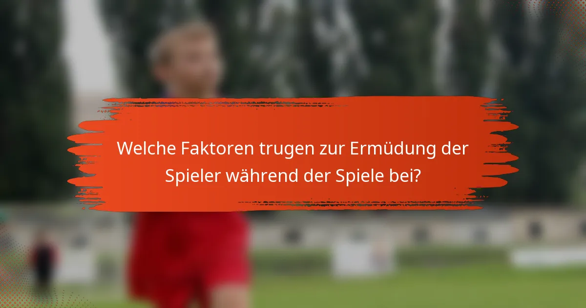 Welche Faktoren trugen zur Ermüdung der Spieler während der Spiele bei?