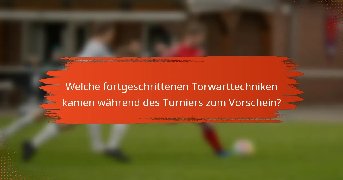 Welche fortgeschrittenen Torwarttechniken kamen während des Turniers zum Vorschein?