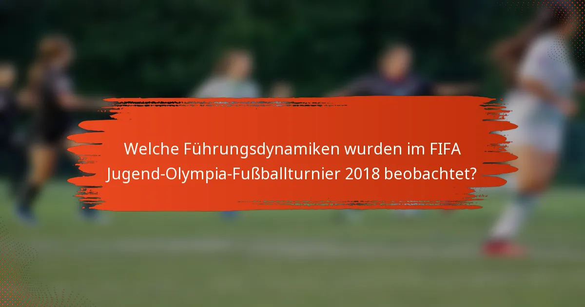 Welche Führungsdynamiken wurden im FIFA Jugend-Olympia-Fußballturnier 2018 beobachtet?