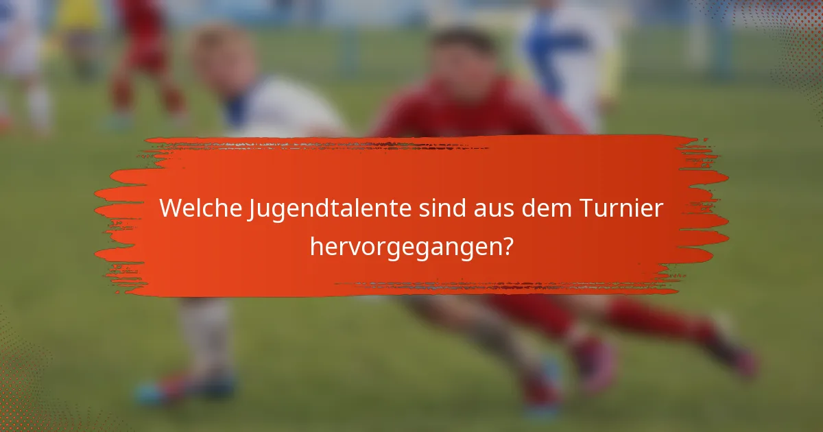 Welche Jugendtalente sind aus dem Turnier hervorgegangen?