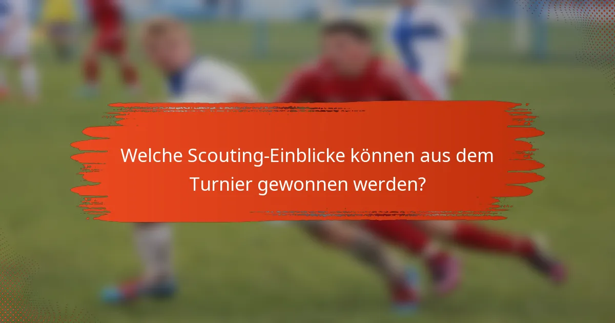 Welche Scouting-Einblicke können aus dem Turnier gewonnen werden?