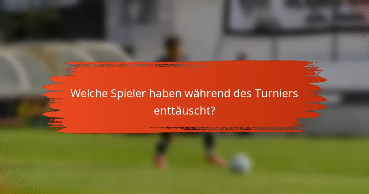 Welche Spieler haben während des Turniers enttäuscht?