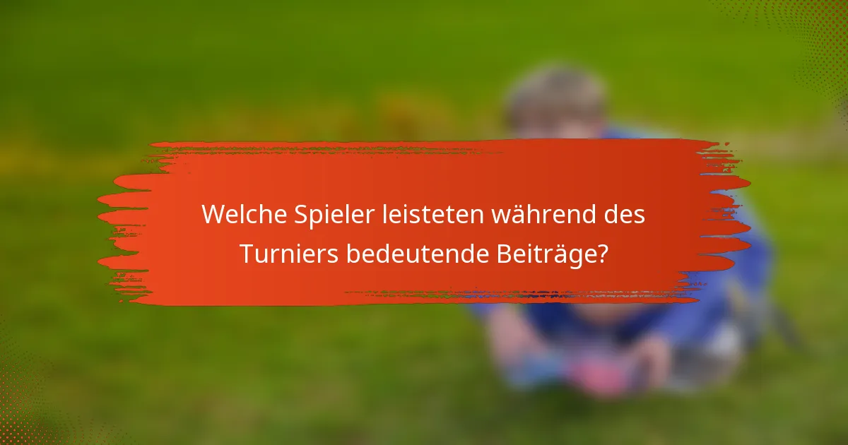 Welche Spieler leisteten während des Turniers bedeutende Beiträge?