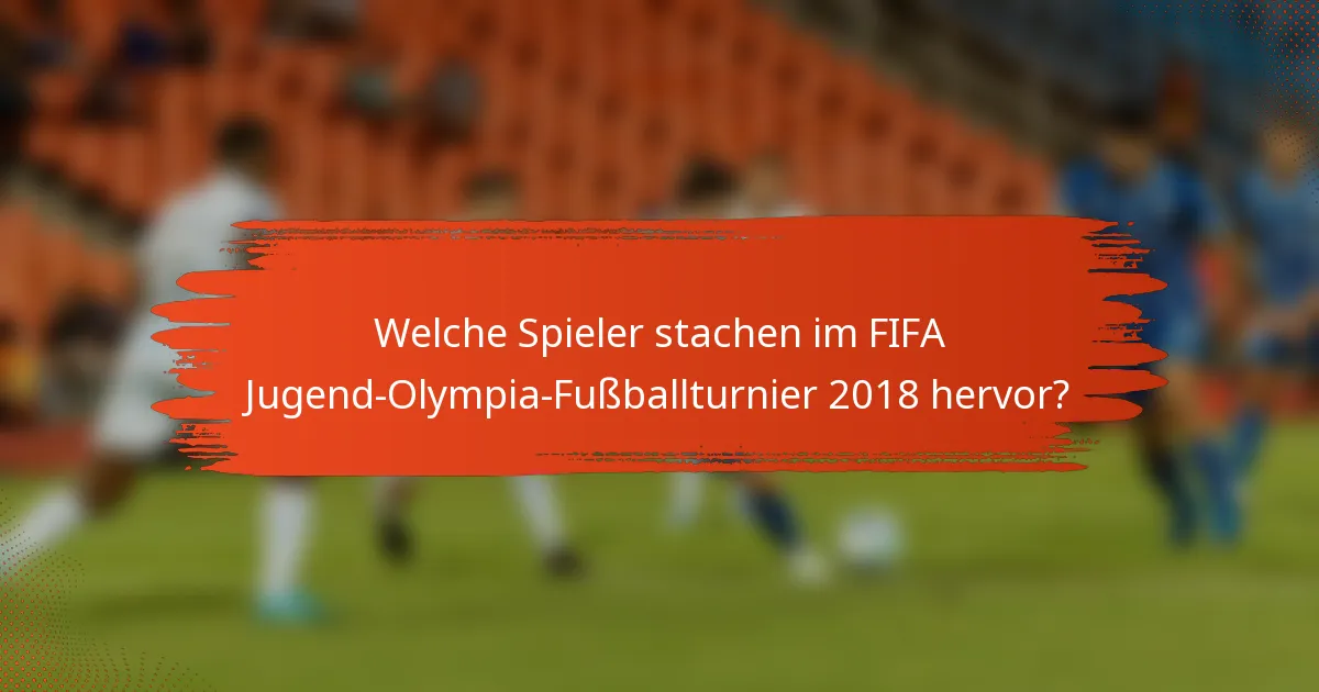 Welche Spieler stachen im FIFA Jugend-Olympia-Fußballturnier 2018 hervor?