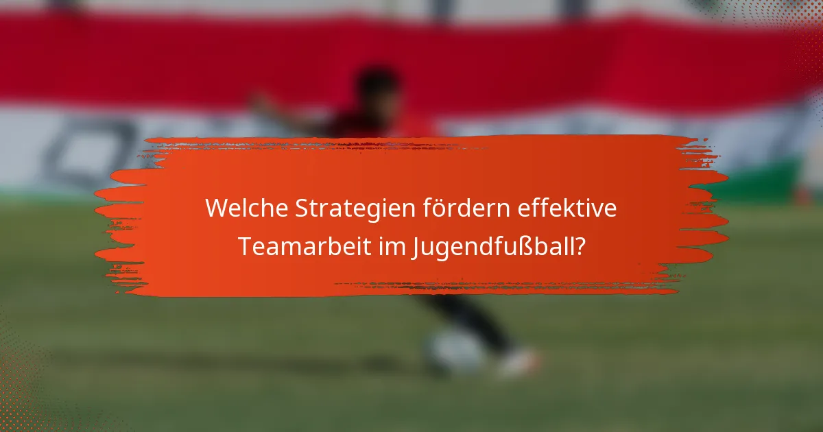 Welche Strategien fördern effektive Teamarbeit im Jugendfußball?