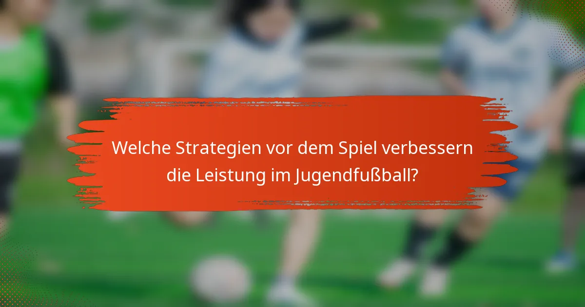 Welche Strategien vor dem Spiel verbessern die Leistung im Jugendfußball?
