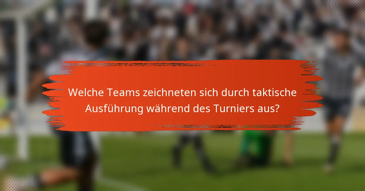Welche Teams zeichneten sich durch taktische Ausführung während des Turniers aus?