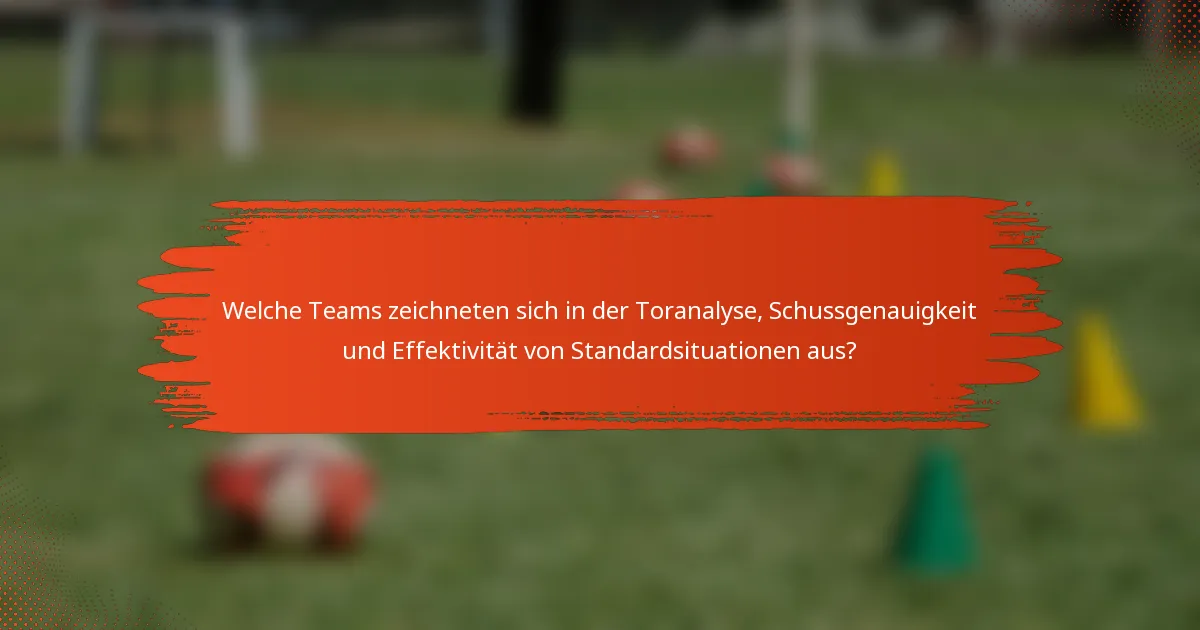 Welche Teams zeichneten sich in der Toranalyse, Schussgenauigkeit und Effektivität von Standardsituationen aus?