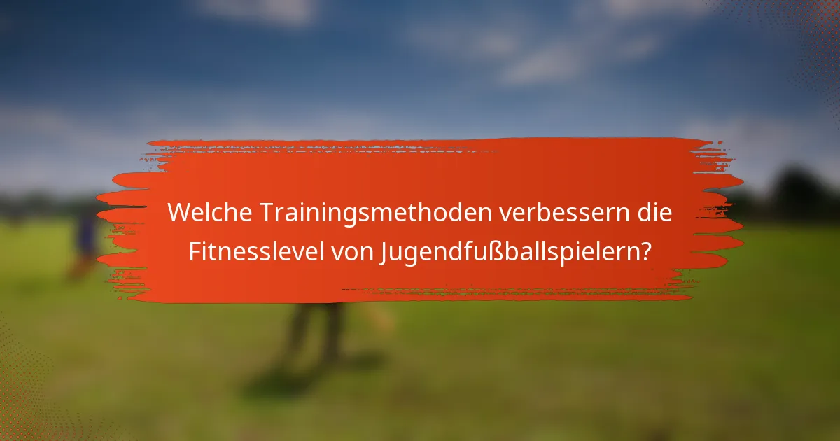 Welche Trainingsmethoden verbessern die Fitnesslevel von Jugendfußballspielern?