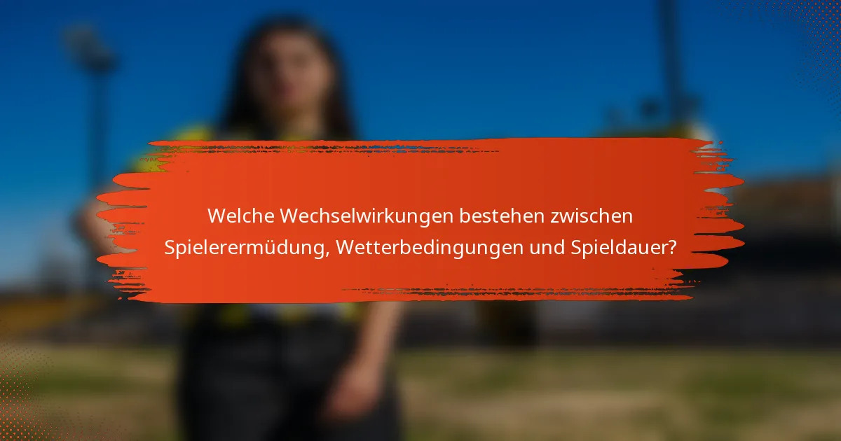 Welche Wechselwirkungen bestehen zwischen Spielerermüdung, Wetterbedingungen und Spieldauer?
