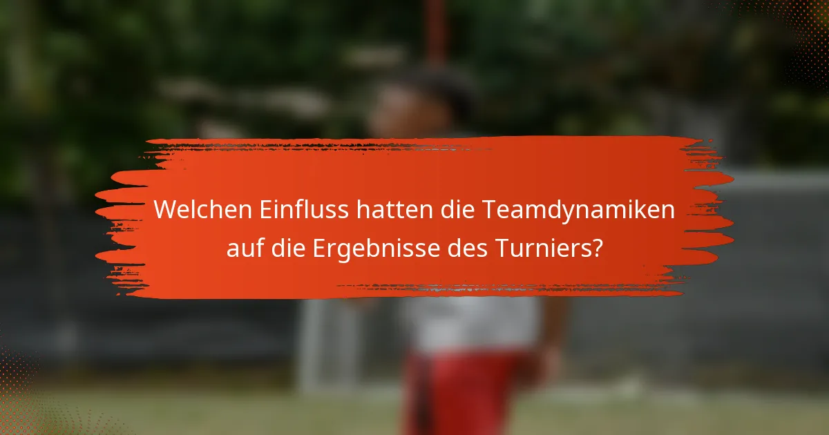 Welchen Einfluss hatten die Teamdynamiken auf die Ergebnisse des Turniers?