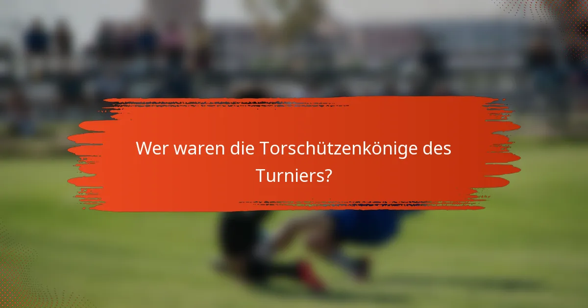 Wer waren die Torschützenkönige des Turniers?