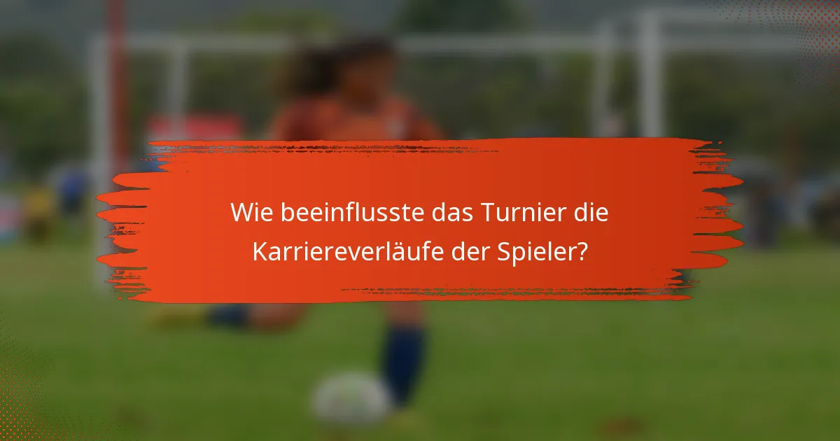Wie beeinflusste das Turnier die Karriereverläufe der Spieler?