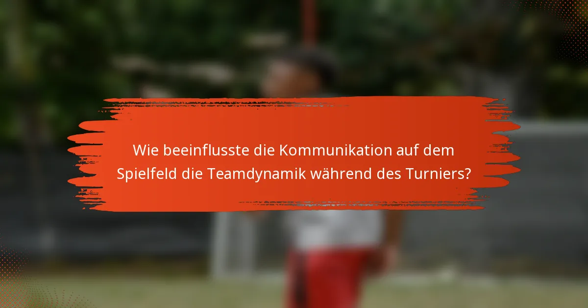 Wie beeinflusste die Kommunikation auf dem Spielfeld die Teamdynamik während des Turniers?