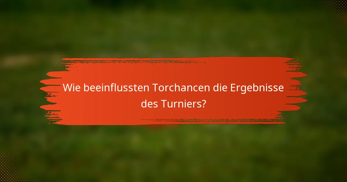Wie beeinflussten Torchancen die Ergebnisse des Turniers?