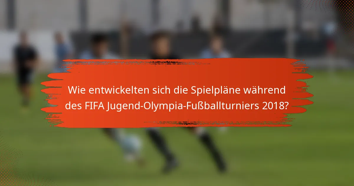 Wie entwickelten sich die Spielpläne während des FIFA Jugend-Olympia-Fußballturniers 2018?