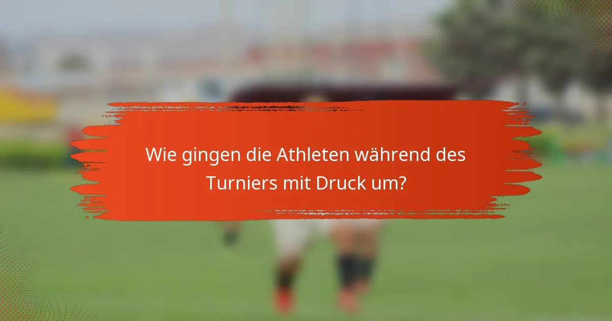 Wie gingen die Athleten während des Turniers mit Druck um?