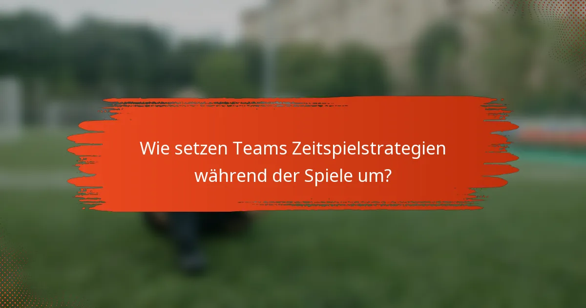 Wie setzen Teams Zeitspielstrategien während der Spiele um?