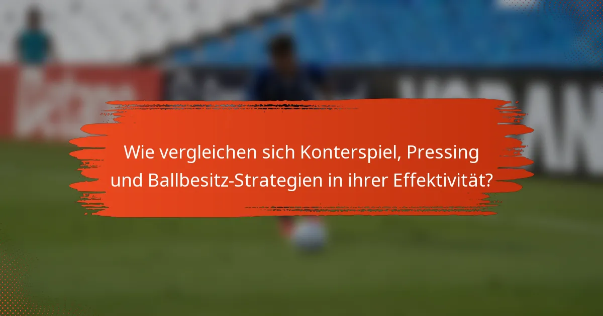Wie vergleichen sich Konterspiel, Pressing und Ballbesitz-Strategien in ihrer Effektivität?