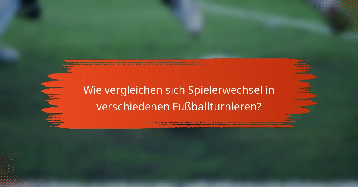 Wie vergleichen sich Spielerwechsel in verschiedenen Fußballturnieren?